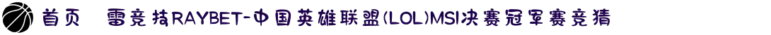 首页–雷竞技RAYBET-中国英雄联盟(LOL)MSI决赛冠军赛竞猜